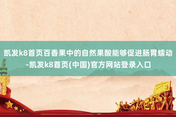 凯发k8首页百香果中的自然果酸能够促进肠胃蠕动-凯发k8首页(中国)官方网站登录入口