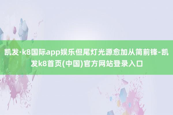凯发·k8国际app娱乐但尾灯光源愈加从简前锋-凯发k8首页(中国)官方网站登录入口
