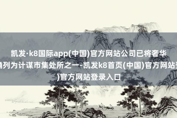 凯发·k8国际app(中国)官方网站公司已将奢华电子明确列为计谋市集处所之一-凯发k8首页(中国)官方网站登录入口