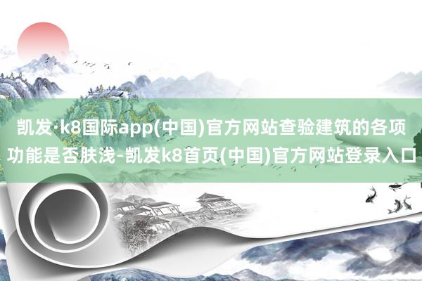 凯发·k8国际app(中国)官方网站查验建筑的各项功能是否肤浅-凯发k8首页(中国)官方网站登录入口