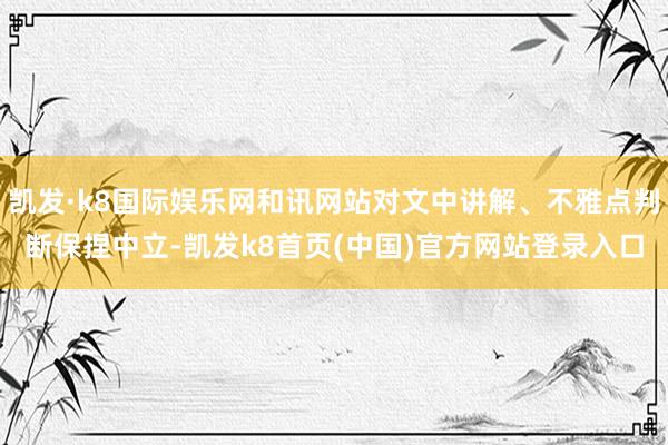 凯发·k8国际娱乐网和讯网站对文中讲解、不雅点判断保捏中立-凯发k8首页(中国)官方网站登录入口