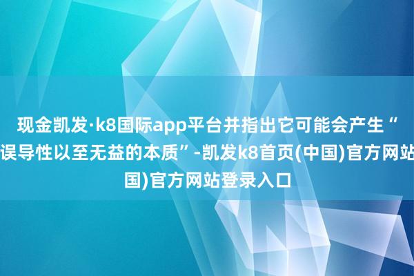 现金凯发·k8国际app平台并指出它可能会产生“不准确、误导性以至无益的本质”-凯发k8首页(中国)官方网站登录入口