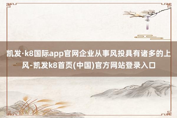 凯发·k8国际app官网企业从事风投具有诸多的上风-凯发k8首页(中国)官方网站登录入口
