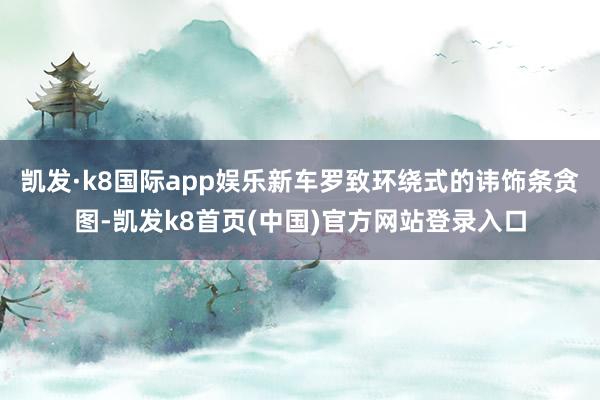 凯发·k8国际app娱乐新车罗致环绕式的讳饰条贪图-凯发k8首页(中国)官方网站登录入口