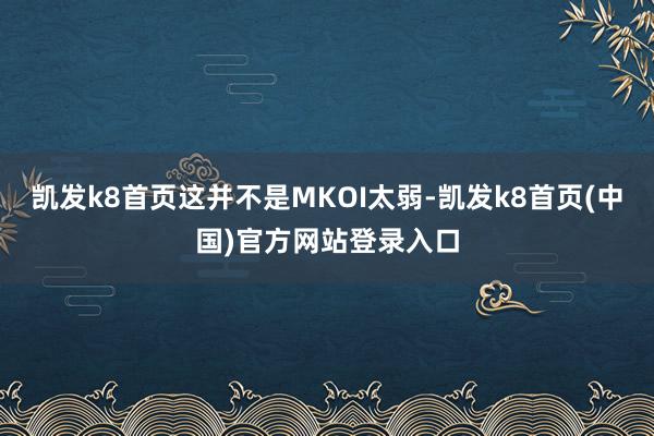 凯发k8首页这并不是MKOI太弱-凯发k8首页(中国)官方网站登录入口