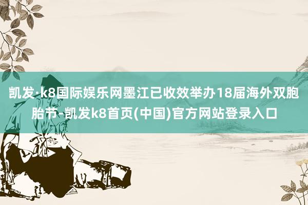 凯发·k8国际娱乐网墨江已收效举办18届海外双胞胎节-凯发k8首页(中国)官方网站登录入口