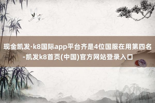 现金凯发·k8国际app平台齐是4位国服在用第四名-凯发k8首页(中国)官方网站登录入口