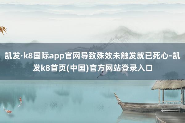 凯发·k8国际app官网导致殊效未触发就已死心-凯发k8首页(中国)官方网站登录入口