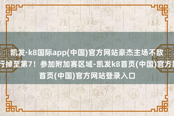 凯发·k8国际app(中国)官方网站豪杰主场不敌弱旅马刺 排行掉至第7！参加附加赛区域-凯发k8首页(中国)官方网站登录入口