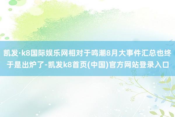 凯发·k8国际娱乐网相对于鸣潮8月大事件汇总也终于是出炉了-凯发k8首页(中国)官方网站登录入口