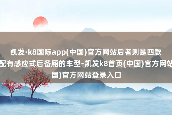 凯发·k8国际app(中国)官方网站后者则是四款车中独一配有感应式后备厢的车型-凯发k8首页(中国)官方网站登录入口
