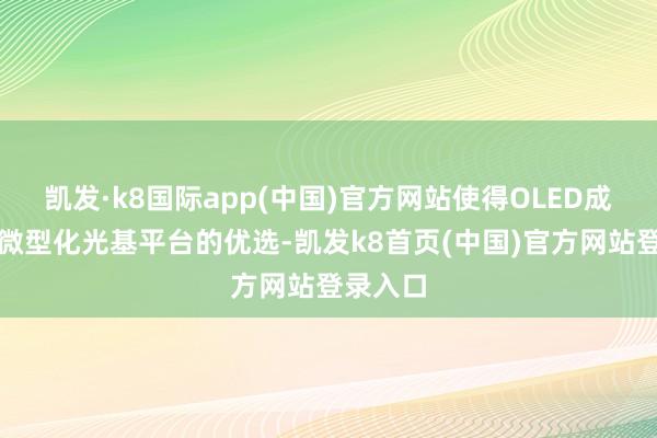 凯发·k8国际app(中国)官方网站使得OLED成为构建微型化光基平台的优选-凯发k8首页(中国)官方网站登录入口