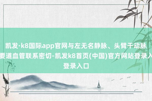 凯发·k8国际app官网与左无名静脉、头臂干动脉等要道血管联系密切-凯发k8首页(中国)官方网站登录入口