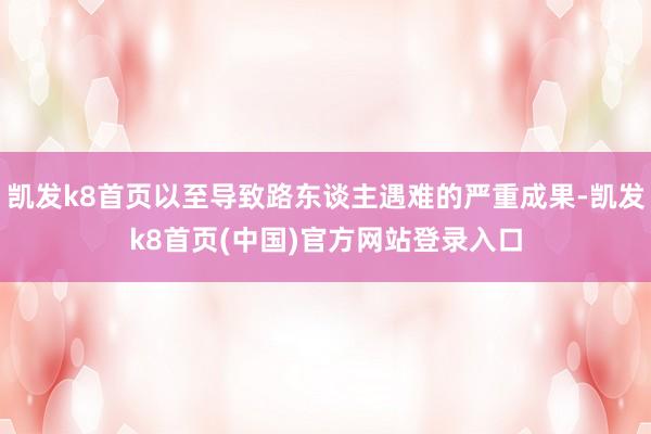 凯发k8首页以至导致路东谈主遇难的严重成果-凯发k8首页(中国)官方网站登录入口