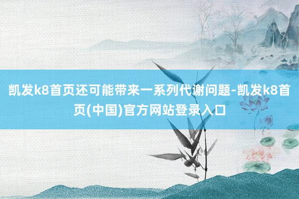 凯发k8首页还可能带来一系列代谢问题-凯发k8首页(中国)官方网站登录入口