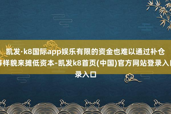 凯发·k8国际app娱乐有限的资金也难以通过补仓等样貌来摊低资本-凯发k8首页(中国)官方网站登录入口