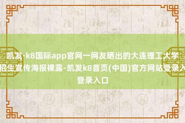 凯发·k8国际app官网一网友晒出的大连理工大学的招生宣传海报裸露-凯发k8首页(中国)官方网站登录入口
