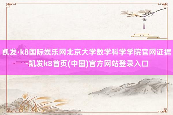 凯发·k8国际娱乐网北京大学数学科学学院官网证据-凯发k8首页(中国)官方网站登录入口