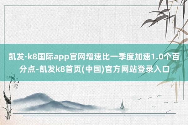凯发·k8国际app官网增速比一季度加速1.0个百分点-凯发k8首页(中国)官方网站登录入口