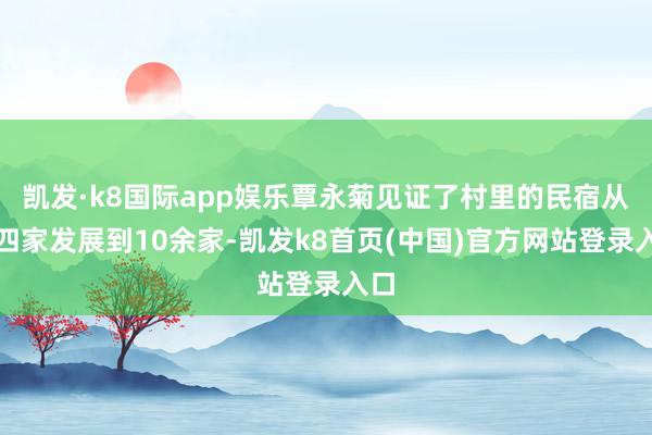 凯发·k8国际app娱乐覃永菊见证了村里的民宿从三四家发展到10余家-凯发k8首页(中国)官方网站登录入口