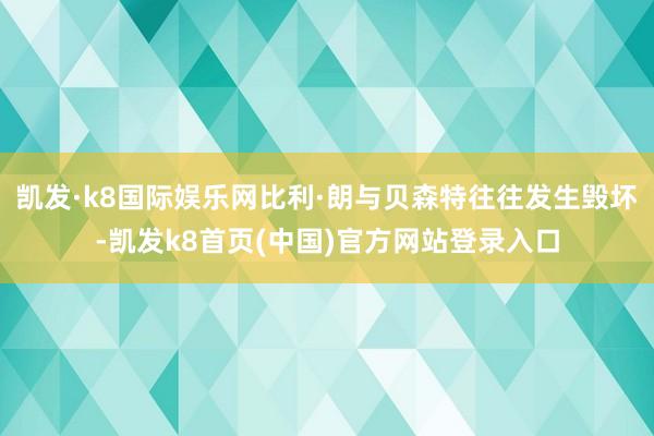 凯发·k8国际娱乐网比利·朗与贝森特往往发生毁坏-凯发k8首页(中国)官方网站登录入口
