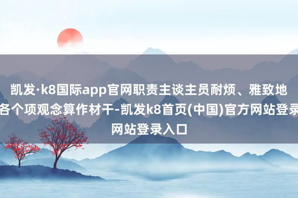 凯发·k8国际app官网职责主谈主员耐烦、雅致地教师各个项观念算作材干-凯发k8首页(中国)官方网站登录入口
