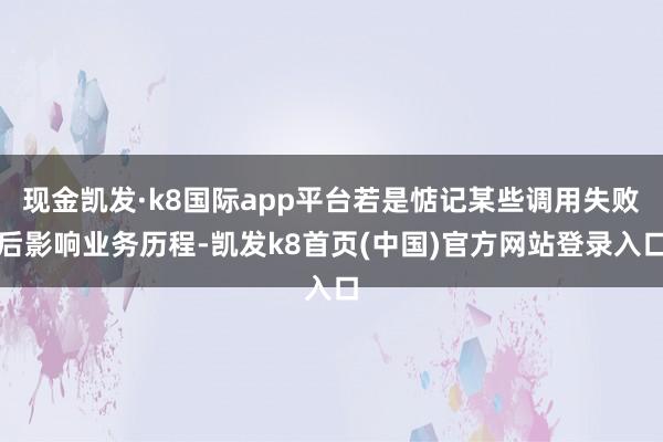 现金凯发·k8国际app平台若是惦记某些调用失败后影响业务历程-凯发k8首页(中国)官方网站登录入口