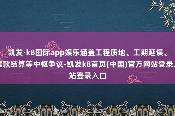 凯发·k8国际app娱乐涵盖工程质地、工期延误、工程款结算等中枢争议-凯发k8首页(中国)官方网站登录入口