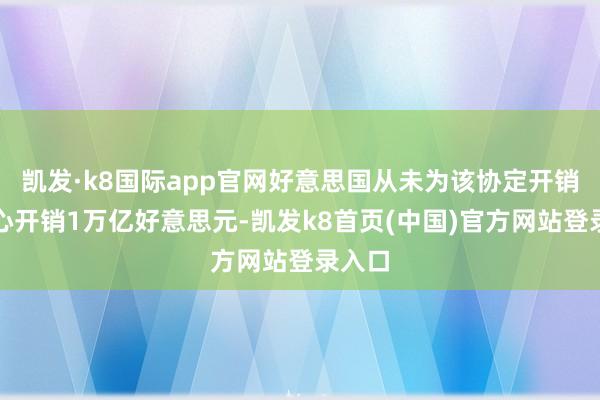 凯发·k8国际app官网好意思国从未为该协定开销或甘心开销1万亿好意思元-凯发k8首页(中国)官方网站登录入口