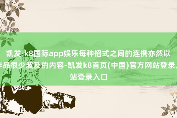 凯发·k8国际app娱乐每种招式之间的连携亦然以往作品很少波及的内容-凯发k8首页(中国)官方网站登录入口
