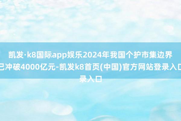 凯发·k8国际app娱乐2024年我国个护市集边界已冲破4000亿元-凯发k8首页(中国)官方网站登录入口