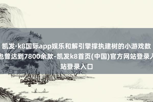 凯发·k8国际app娱乐和解引擎撑执建树的小游戏数目也曾达到7800余款-凯发k8首页(中国)官方网站登录入口