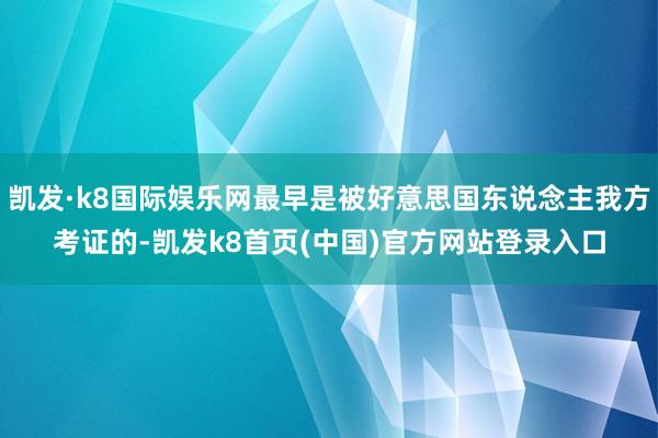 凯发·k8国际娱乐网最早是被好意思国东说念主我方考证的-凯发k8首页(中国)官方网站登录入口