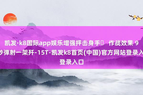 凯发·k8国际app娱乐增强抨击身手️ 作战效果 90秒弹射一架歼-15T-凯发k8首页(中国)官方网站登录入口
