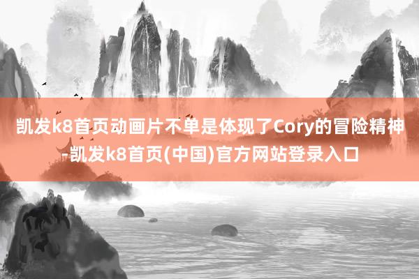 凯发k8首页动画片不单是体现了Cory的冒险精神-凯发k8首页(中国)官方网站登录入口