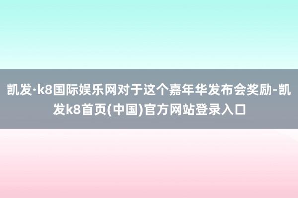 凯发·k8国际娱乐网对于这个嘉年华发布会奖励-凯发k8首页(中国)官方网站登录入口