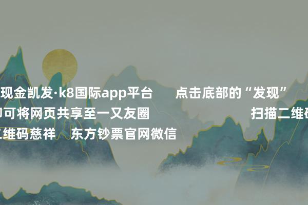 现金凯发·k8国际app平台      点击底部的“发现”     使用“扫一扫”     即可将网页共享至一又友圈                            扫描二维码慈祥    东方钞票官网微信                                                                        沪股通             深股通             港股通(沪)             港股通(深)                         热门资讯        中共中央政事局会议开释重磅信号我国货币战术重提“达成宽松”政事局会议开释重磅信号港股仍有上举止能                            焦点专题    第十一届Choice最好分析师聚焦二十届三中全会淘宝将全面复旧微信支付            2024天下能源电板大会        卫星互联网迎高速发展                                视频                                    一键慈祥财经大咖            热门推选宁德期间：拟成立结伴公司成就结伴电板工场 预测总投资范围40.38亿欧元        证券时报    42    东谈主驳倒    2024-12-10                            东方钞票    扫一扫下载APP    东方钞票居品    东方钞票免费版东方钞票Level-2东方钞票策略版妙念念投研助理Choice金融末端        证券来回    东方钞票证券开户东方钞票在线来回				东方钞票证券来回        慈祥东方钞票    东方钞票网微博东方钞票网微信观点与提议        天天基金    扫一扫下载APP    基金来回    基金开户基金来回活期宝基金居品隆重管待        慈祥天天基金    天天基金网微博天天基金网微信        东方钞票期货    扫一扫下载APP    期货来回    期货手机开户期货电脑开户期货官方网站        信息收集传播视听节目许可证：0908328号 计算证券期货业务许可证编号：913101046312860336 作恶和不良信息举报:021-61278686 举报邮箱：jubao@eastmoney.com    沪ICP证:沪B2-20070217 网站备案号:沪ICP备05006054号-11  沪公网安备 31010402000120号 版权所有这个词:东方钞票网 观点与提议:4000300059/952500    			对于咱们    可抓续发展			告白奇迹			有关咱们			诚聘英才			法律声明    隐秘保护			征稿缘起			友情蚁集        	        -凯发k8首页(中国)官方网站登录入口