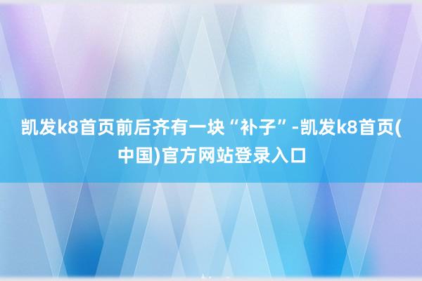 凯发k8首页前后齐有一块“补子”-凯发k8首页(中国)官方网站登录入口