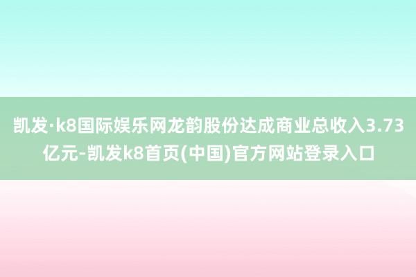 凯发·k8国际娱乐网龙韵股份达成商业总收入3.73亿元-凯发k8首页(中国)官方网站登录入口