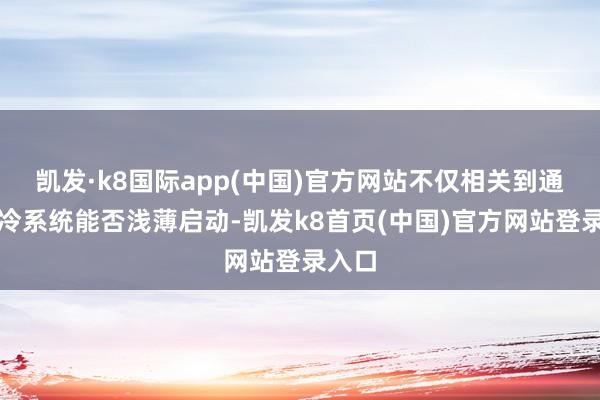 凯发·k8国际app(中国)官方网站不仅相关到通盘制冷系统能否浅薄启动-凯发k8首页(中国)官方网站登录入口