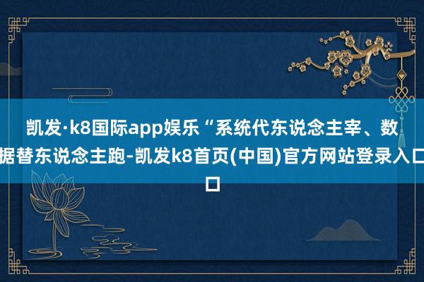 凯发·k8国际app娱乐　　“系统代东说念主宰、数据替东说念主跑-凯发k8首页(中国)官方网站登录入口