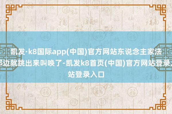 凯发·k8国际app(中国)官方网站东说念主家法国那边就跳出来叫唤了-凯发k8首页(中国)官方网站登录入口