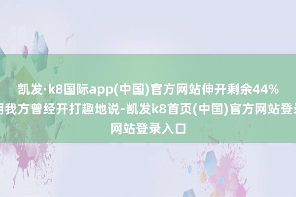 凯发·k8国际app(中国)官方网站伸开剩余44%蒋奇明我方曾经开打趣地说-凯发k8首页(中国)官方网站登录入口
