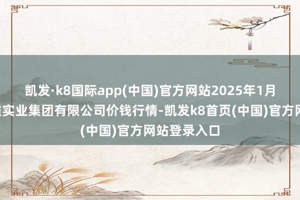 凯发·k8国际app(中国)官方网站2025年1月1日陕西朱雀实业集团有限公司价钱行情-凯发k8首页(中国)官方网站登录入口
