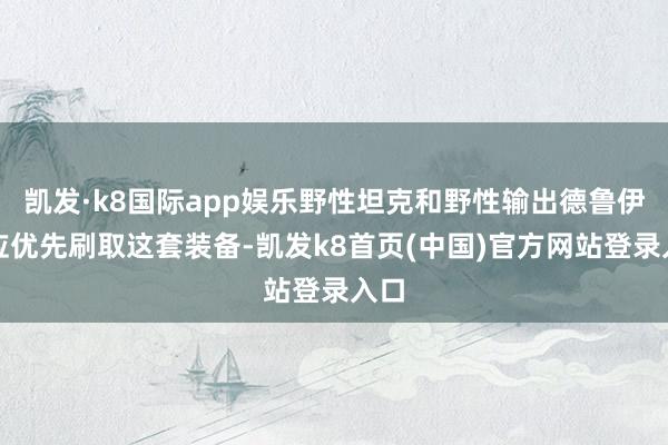 凯发·k8国际app娱乐野性坦克和野性输出德鲁伊齐应优先刷取这套装备-凯发k8首页(中国)官方网站登录入口
