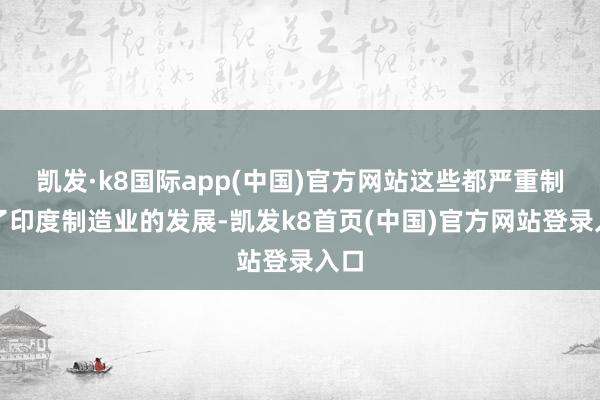 凯发·k8国际app(中国)官方网站这些都严重制约了印度制造业的发展-凯发k8首页(中国)官方网站登录入口