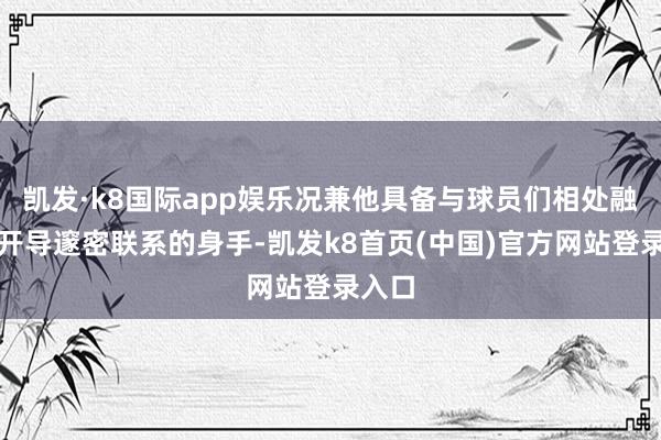 凯发·k8国际app娱乐况兼他具备与球员们相处融洽、开导邃密联系的身手-凯发k8首页(中国)官方网站登录入口