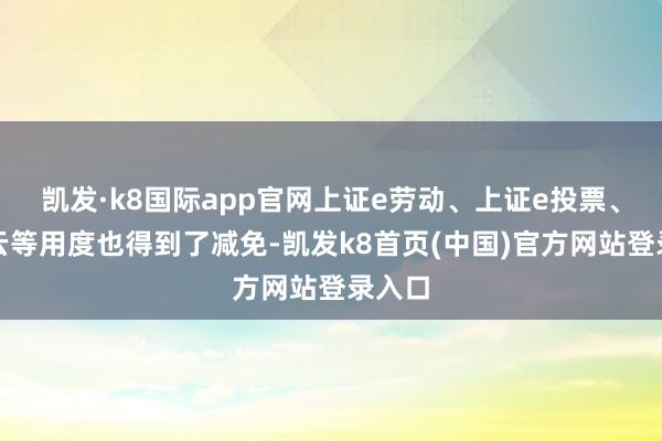 凯发·k8国际app官网上证e劳动、上证e投票、上证云等用度也得到了减免-凯发k8首页(中国)官方网站登录入口