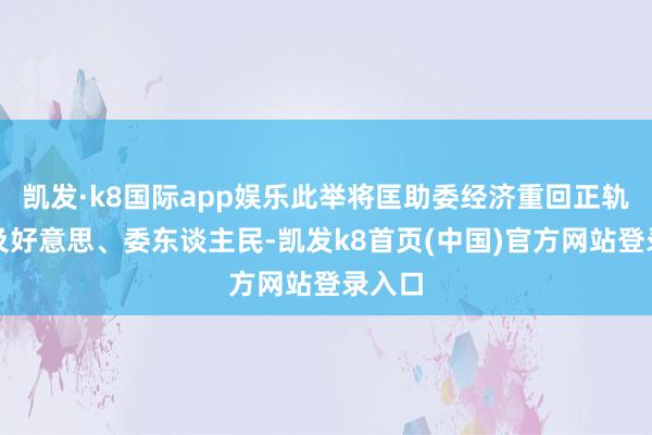 凯发·k8国际app娱乐此举将匡助委经济重回正轨并惠及好意思、委东谈主民-凯发k8首页(中国)官方网站登录入口