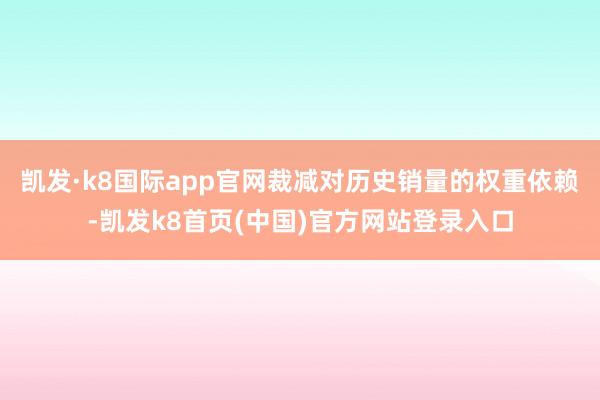 凯发·k8国际app官网裁减对历史销量的权重依赖-凯发k8首页(中国)官方网站登录入口